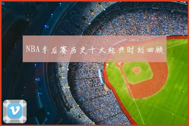 NBA季后赛历史十大经典时刻回顾