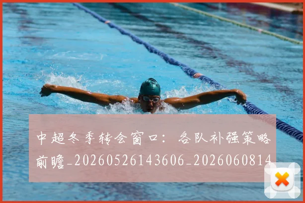 中超冬季转会窗口:各队补强策略前瞻_20260526143606_20260608142448