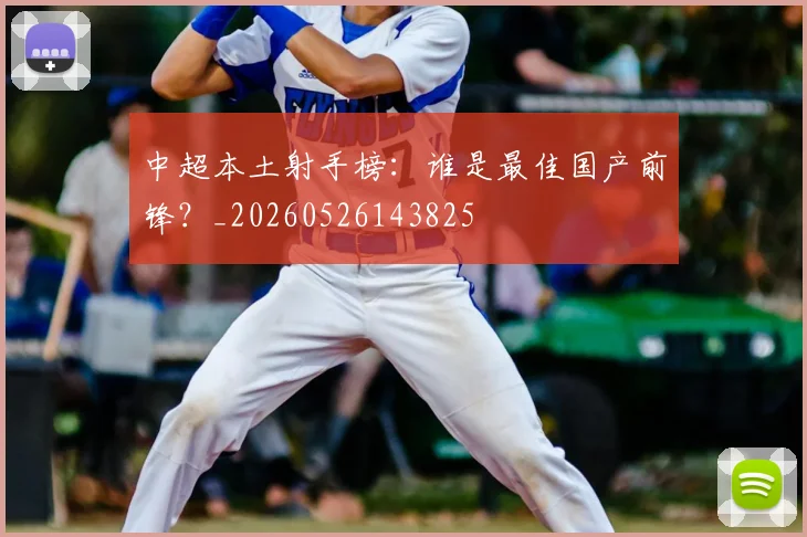 中超本土射手榜：谁是最佳国产前锋？_20260526143825