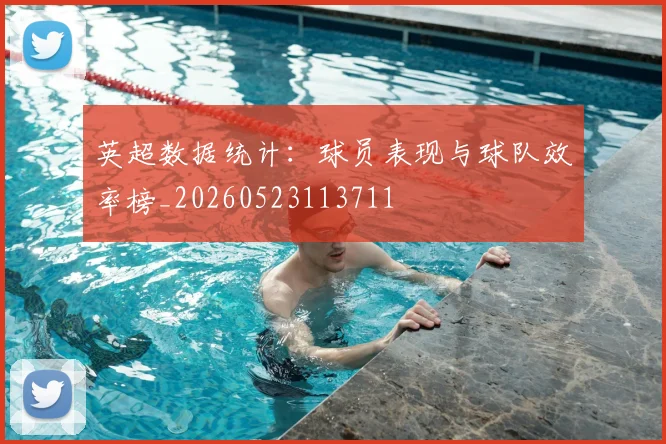 英超数据统计：球员表现与球队效率榜_20260523113711