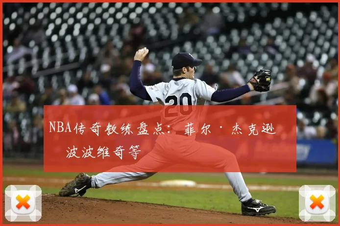 NBA传奇教练盘点：菲尔·杰克逊与波波维奇等