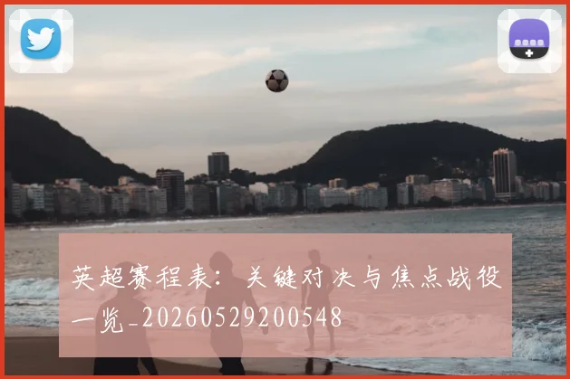 英超赛程表:关键对决与焦点战役一览_20260529200548
