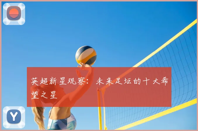 英超新星观察：未来足坛的十大希望之星