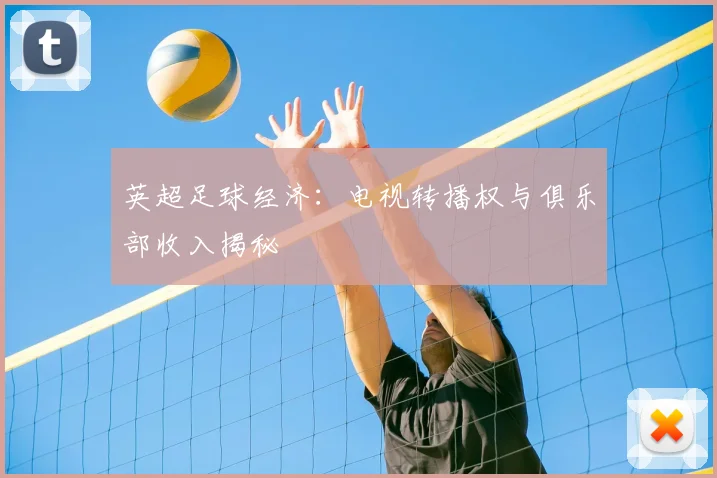 英超足球经济：电视转播权与俱乐部收入揭秘