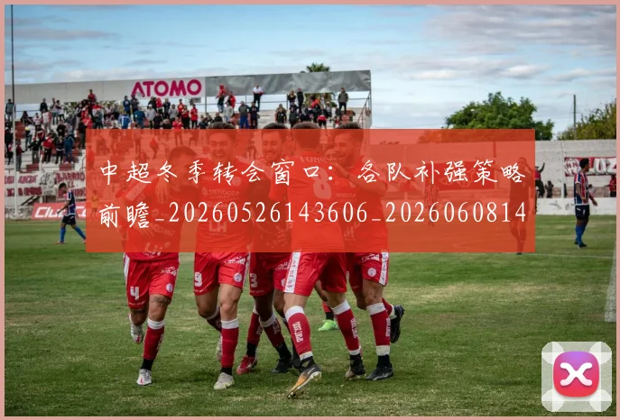中超冬季转会窗口：各队补强策略前瞻_20260526143606_20260608142448