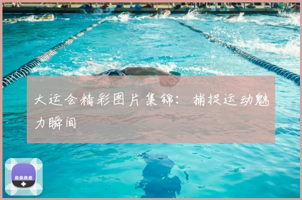 大运会精彩图片集锦:捕捉运动魅力瞬间